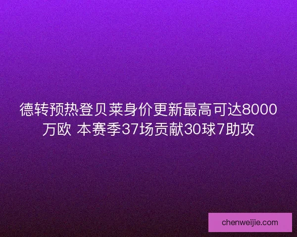 德转预热登贝莱身价更新最高可达8000万欧 本赛季37场贡献30球7助攻