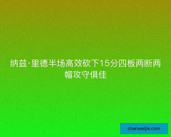 纳兹·里德半场高效砍下15分四板两断两帽攻守俱佳