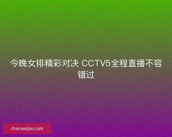 今晚女排精彩对决 CCTV5全程直播不容错过