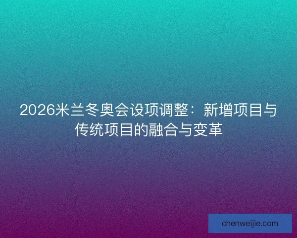 2026米兰冬奥会设项调整：新增项目与传统项目的融合与变革