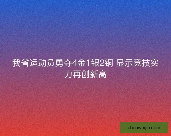 我省运动员勇夺4金1银2铜 显示竞技实力再创新高