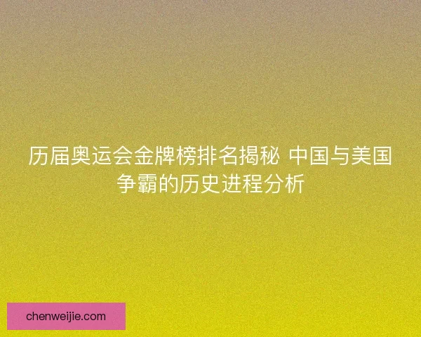 历届奥运会金牌榜排名揭秘 中国与美国争霸的历史进程分析