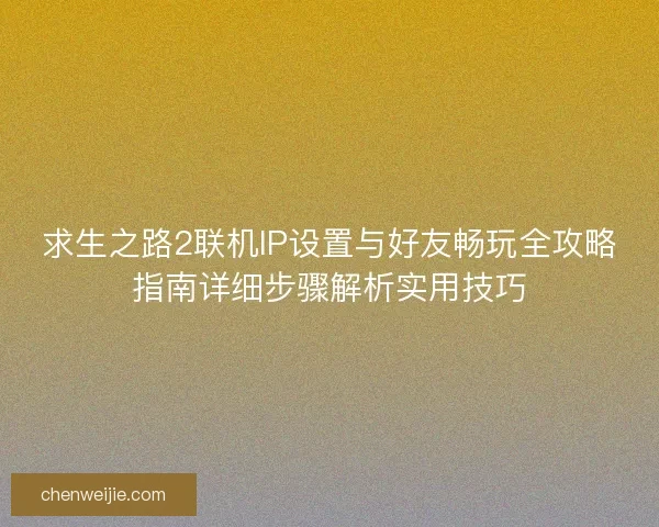 求生之路2联机IP设置与好友畅玩全攻略指南详细步骤解析实用技巧