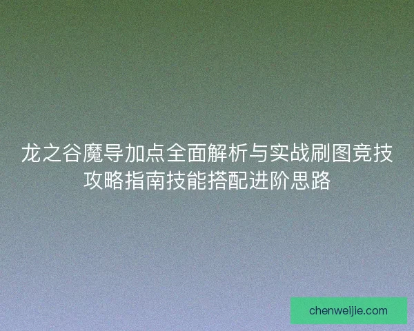 龙之谷魔导加点全面解析与实战刷图竞技攻略指南技能搭配进阶思路