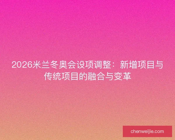 2026米兰冬奥会设项调整：新增项目与传统项目的融合与变革
